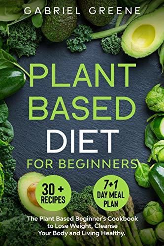 Plant Based Diet for Beginners: The Plant Based Beginner's Cookbook to Lose