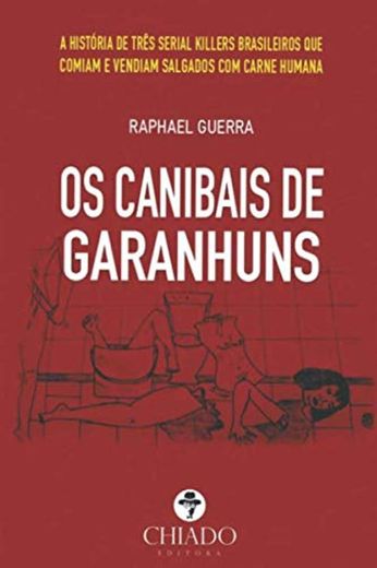 Os Canibais de Garanhuns: A história de três serial killers brasileiros que comiam e vendiam salgados com carne humana