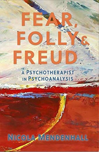Fear, Folly & Freud: A Psychotherapist in Psychoanalysis