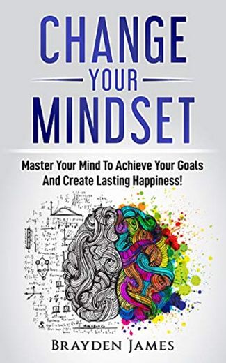 Change Your Mindset: Master Your Mind to Achieve Your Goals and Create