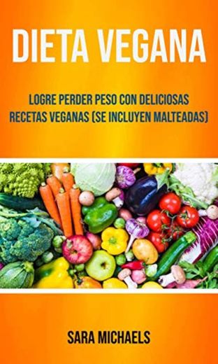 Dieta Vegana : Logre Perder Peso Con Deliciosas Recetas Veganas