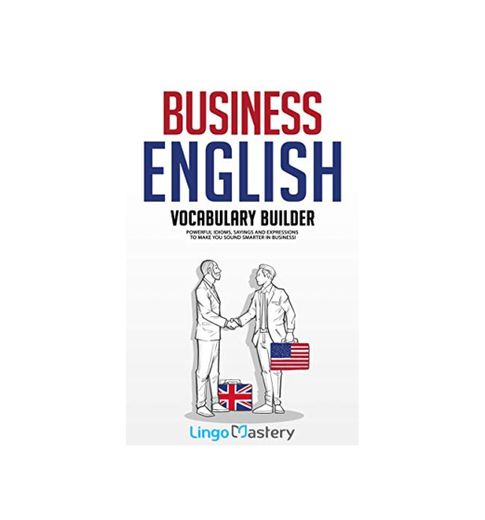 Business English Vocabulary Builder: Powerful Idioms, Sayings and Expressions to Make You