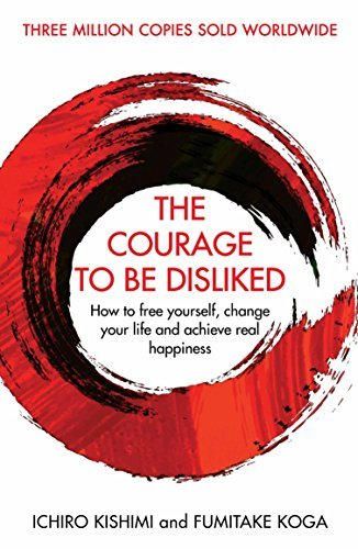 The Courage To Be Disliked: How to free yourself, change your life