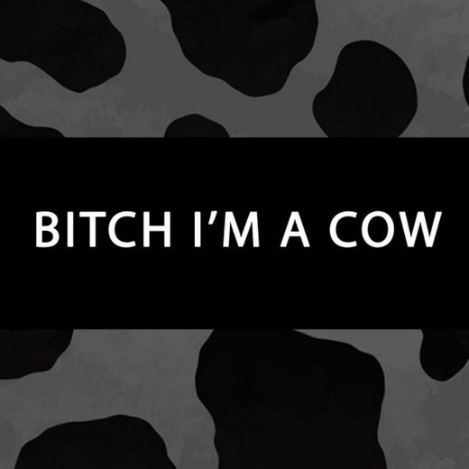 Bitch I'm a Cow