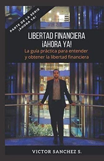 Libertad Financiera ¡Ahora ya!: La guía práctica para entender y obtener la libertad financiera