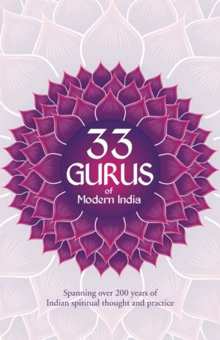 Books 33 Gurus Of Modern India: Spanning Over 200 Years Of Indian Spiritual Thought And Practice