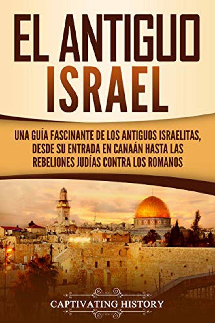 Book El Antiguo Israel: Una Guía Fascinante de los Antiguos Israelitas, Desde su Entrada en Canaán Hasta las Rebeliones Judías contra los Romanos