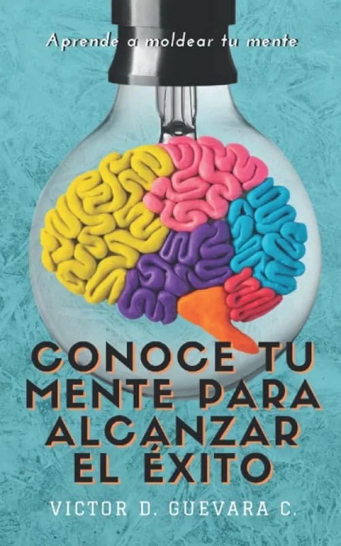 Conoce tu mente para alcanzar el éxito: Aprende a moldear tu mente