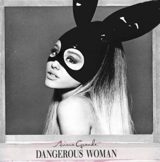 DANGEROUS WOMAN By: Ariana Grande 