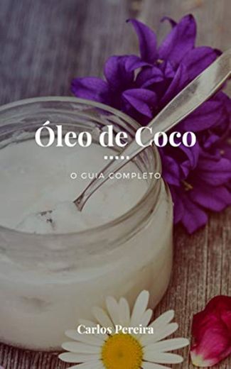 Óleo de Coco - O Guia Completo: A Gordura Saudável para a