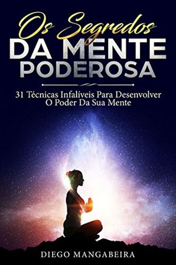 Os Segredos Da Mente Poderosa: 31 Técnicas Infalíveis Para Desenvolver O Poder