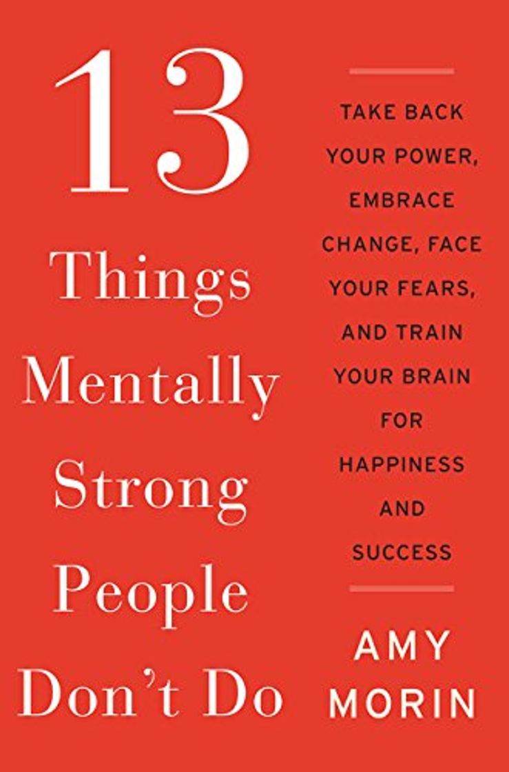 Libros 13 Things Mentally Strong People Don't Do: Take Back Your Power, Embrace Change, Face Your Fears, and Train Your Brain for Happiness and Success