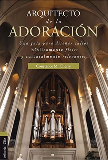 Arquitectos de la adoración: Una guía para planificar cultos bíblicamente fieles y culturalmente relevantes