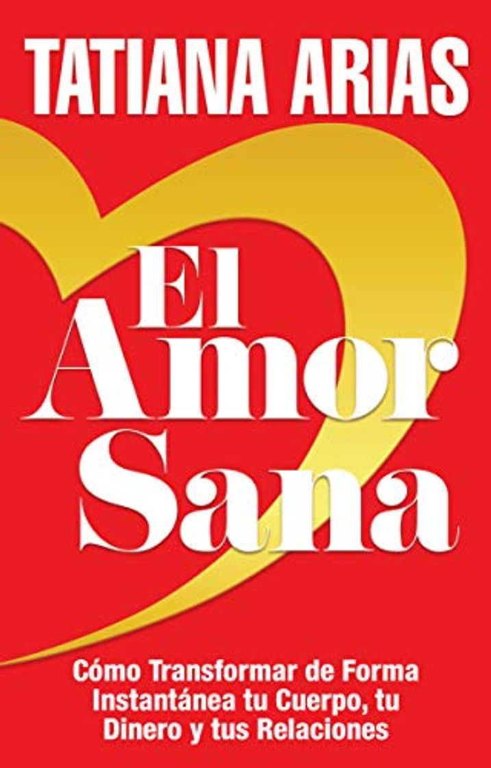 Libro El Amor Sana: Cómo Transformar de Forma Instantánea Tu Cuerpo, Tu Dinero y Tus Relaciones