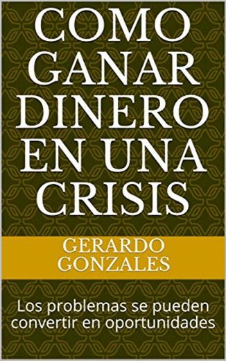 Como ganar dinero en una crisis : Los problemas se pueden convertir en oportunidades