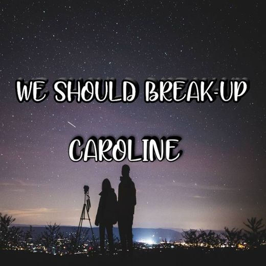 We Should Break-Up- CAROLINE