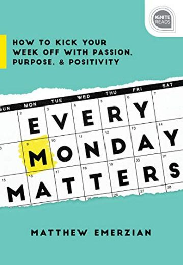 Every Monday Matters: How to Kick Your Week off with Passion, Purpose,