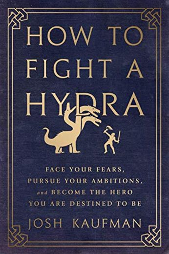How to Fight a Hydra: Face Your Fears, Pursue Your Ambitions, and