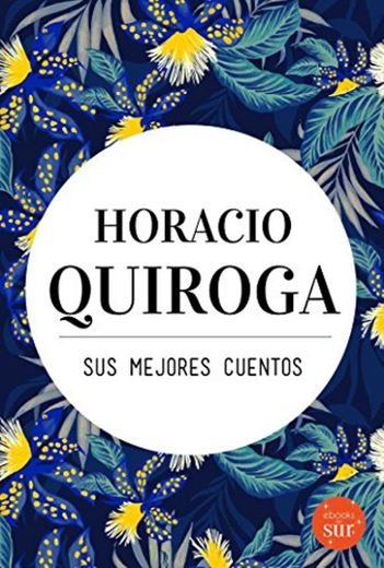 Horacio Quiroga, sus mejores cuentos