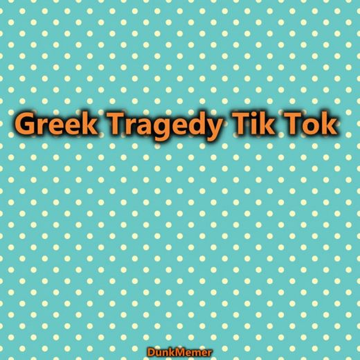 Greek Tragedy Tik Tok