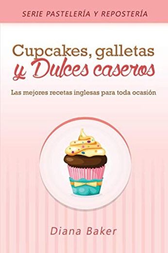 Cupcakes, Galletas y Dulces Caseros: Las mejores recetas inglesas para toda ocasión