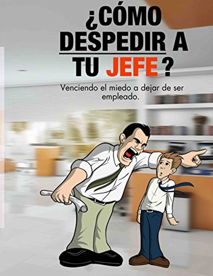 Libros ¿CÓMO DESPEDIR A TU JEFE?: VENCIENDO EL MIEDO A  DEJAR DE SER EMPLEADO