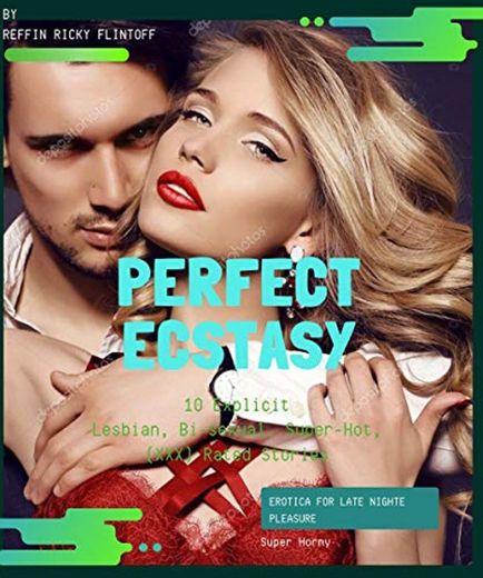 Perfect Ecstasy: 10 Explicit Lesbian, Bi-sexual, Super-Hot,