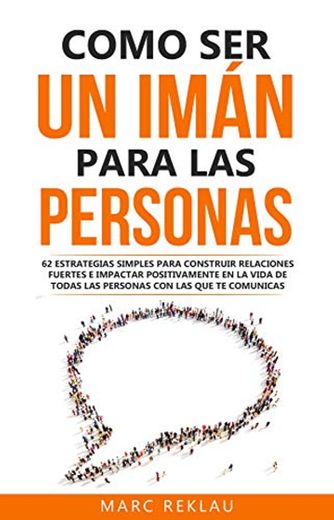 Como ser un imán para las personas: 62 Estrategias simples para construir