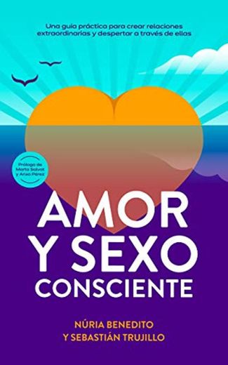 Amor y Sexo Consciente: Una Guía Práctica para Crear Relaciones Extraordinarias y Despertar a través de ellas