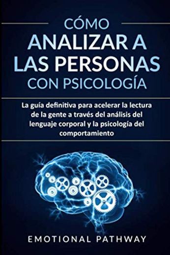 Cómo analizar a las personas con psicología: La guía definitiva para acelerar la lectura de la gente a través del análisis del lenguaje corporal y la psicología del comportamiento