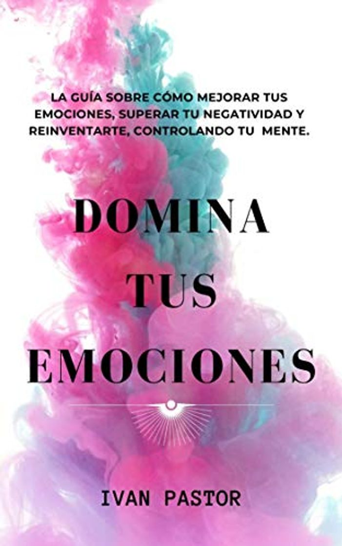 Libros Domina Tus Emociones: La Guia Sobre Como Mejorar Tus Emociones, Superar Tu Negatividad y Reinventarte, Controlando Tu Mente