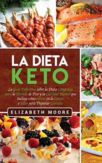 La Dieta Keto: La Guía Definitiva sobre la Dieta Cetogénica para la Pérdida de Peso y la Claridad Mental que incluye cómo entrar en la Cetosis e Ideas para Preparar Comidas