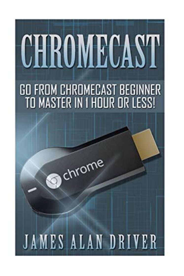 Product Chromecast: Go from Chromecast Beginner to Master in 1 Hour or Less!