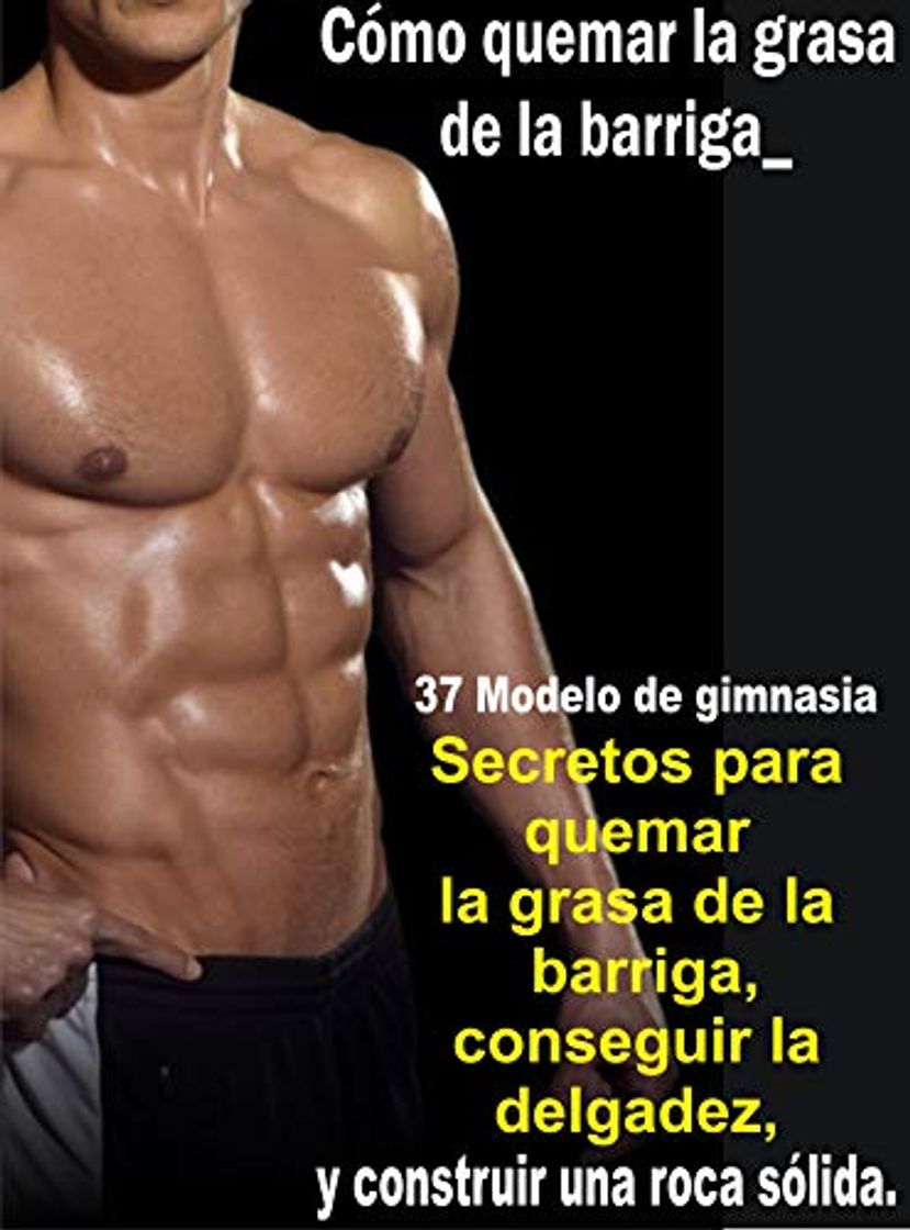 Libros Cómo quemar la grasa de la barriga_ 37 Secretos del modelo de fitness para quemar la grasa de la barriga, ponerse delgado y construir una roca sólida_