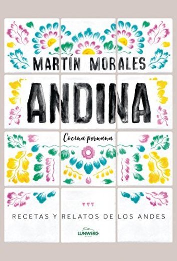 Andina: Cocina peruana. Recetas y relatos de los Andes