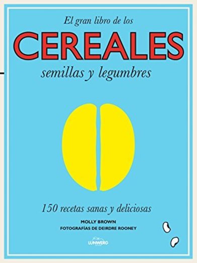 El gran libro de los cereales, semillas y legumbres: 150 recetas sanas