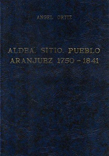 Aldea, Sitio, Pueblo: Aranjuez 1750-1841: Aranjuez 1750-1841