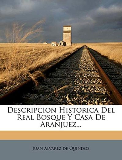 Descripcion Historica Del Real Bosque Y Casa De Aranjuez...