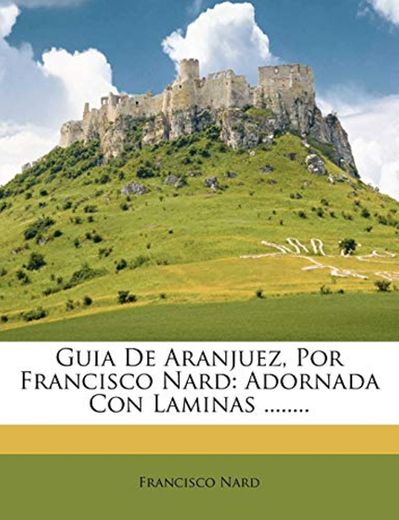 Guia De Aranjuez, Por Francisco Nard: Adornada Con Laminas