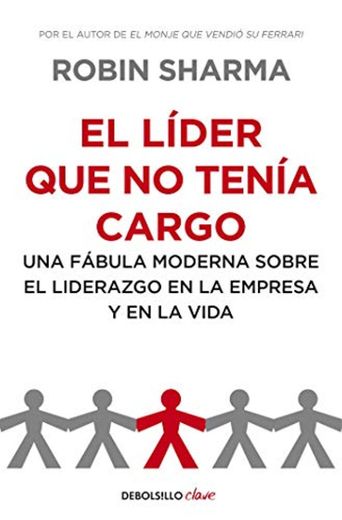 El líder que no tenía cargo: Una fábula moderna sobre el liderazgo en la empresa y en la vida 