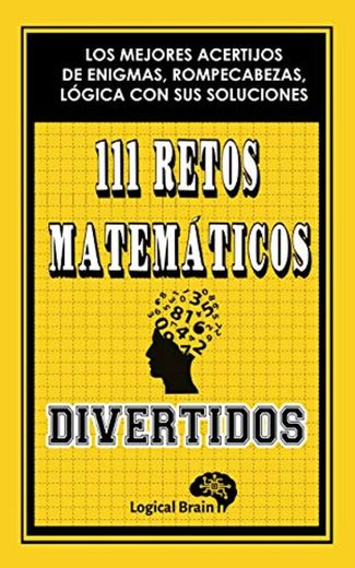 111 RETOS MATEMÁTICOS DIVERTIDOS: LOS MEJORES ACERTIJOS DE ENIGMAS, ROMPECABEZAS, LÓGICA CON