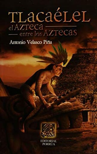 Tlacaelel: El azteca entre los Aztecas