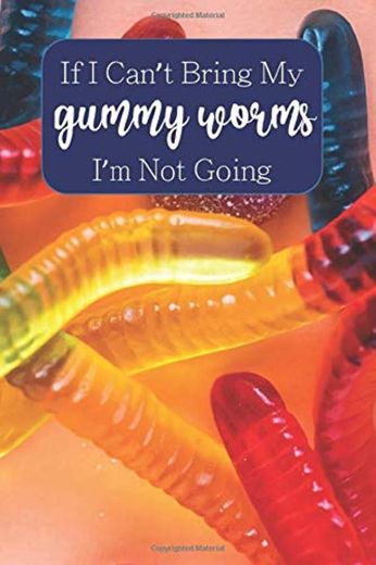 If I Can't Bring My Gummy Worms I'm Not Going