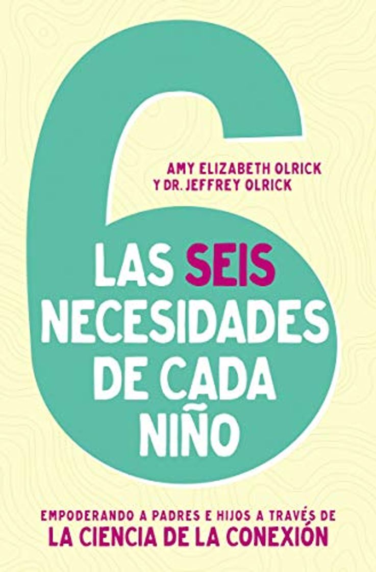 Libro Las 6 necesidades de cada niño: Empoderar a Padres E Hijos a Través De La Ciencia De La Conexión