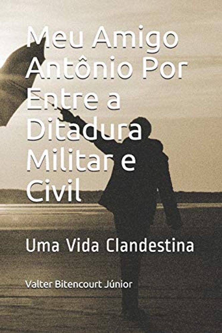 Book Meu Amigo Antônio Por Entre a Ditadura Militar e Civil: Uma Vida Clandestina