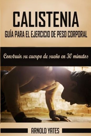 Calistenia: Completa guía de ejercicios de peso corporal, construir su cuerpo de