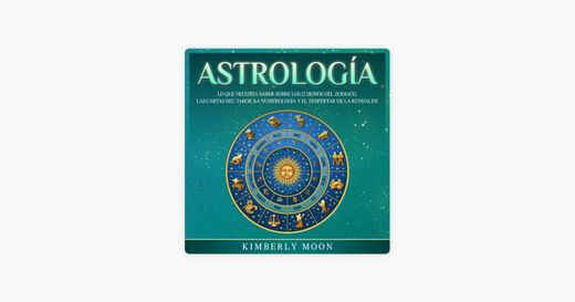 Astrología: Lo que necesita saber sobre los 12 signos del Zodiaco, las cartas del tarot, la numerología y el despertar de la kundalini
