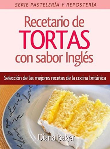 Recetario de Tortas y Pasteles con sabor inglés: Una selección de las