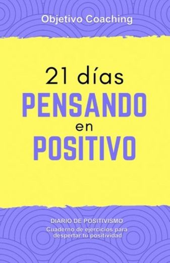 21 dias pensando en positivo: Diario de positivismo. Cuaderno de ejercicios para
