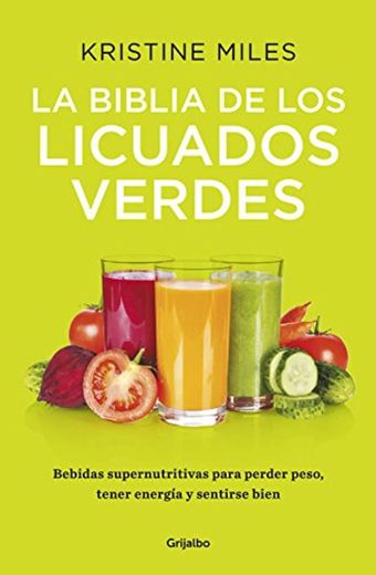 La biblia de los licuados verdes: Bebidas supernutritivas para perder peso, tener